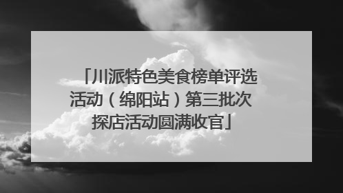 川派特色美食榜单评选活动（绵阳站）第三批次探店活动圆满收官