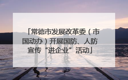 常德市发展改革委（市国动办）开展国防、人防宣传“进企业”活动