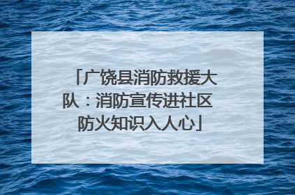 广饶县消防救援大队：消防宣传进社区 防火知识入人心