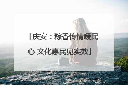 庆安：粽香传情暖民心 文化惠民见实效
