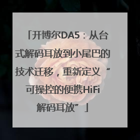 开博尔DA5：从台式解码耳放到小尾巴的技术迁移，重新定义“可操控的便携HiFi解码耳放”