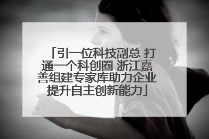 引一位科技副总 打通一个科创圈 浙江嘉善组建专家库助力企业提升自主创新能力