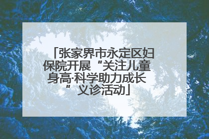 张家界市永定区妇保院开展“关注儿童身高·科学助力成长”义诊活动