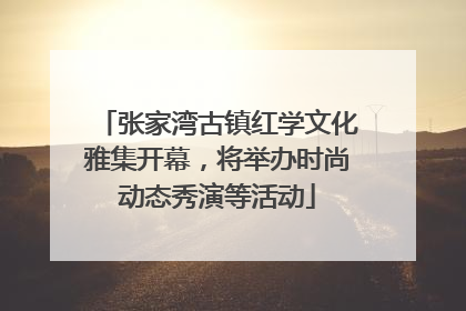 张家湾古镇红学文化雅集开幕，将举办时尚动态秀演等活动