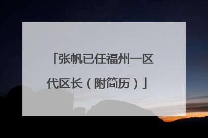 张帆已任福州一区代区长（附简历）