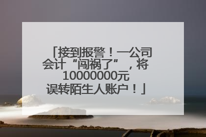 接到报警！一公司会计“闯祸了”，将10000000元误转陌生人账户！