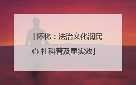 怀化：法治文化润民心 社科普及显实效