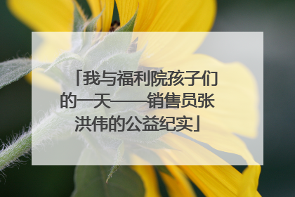 我与福利院孩子们的一天——销售员张洪伟的公益纪实