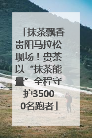 抹茶飘香贵阳马拉松现场！贵茶以“抹茶能量”全程守护35000名跑者