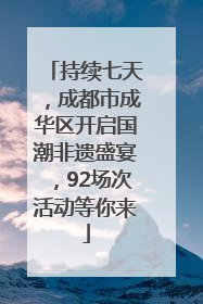 持续七天，成都市成华区开启国潮非遗盛宴，92场次活动等你来