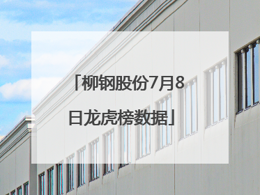 柳钢股份7月8日龙虎榜数据