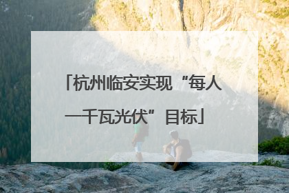 杭州临安实现“每人一千瓦光伏”目标