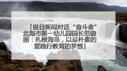 极目新闻对话“奋斗者”北海市第一幼儿园园长范徽丽：扎根海岛，以最朴素的爱践行教育的梦想