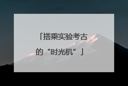 搭乘实验考古的“时光机”