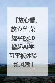 放心看、放心学 荣耀平板10掀起AI学习平板体验新风潮