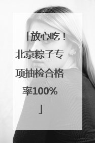 放心吃！北京粽子专项抽检合格率100%