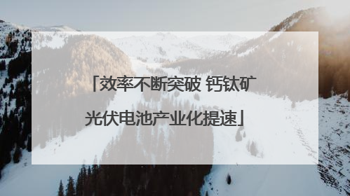 效率不断突破 钙钛矿光伏电池产业化提速