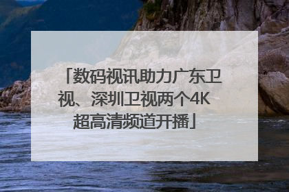 数码视讯助力广东卫视、深圳卫视两个4K超高清频道开播