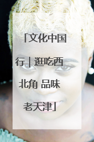 文化中国行｜逛吃西北角 品味老天津