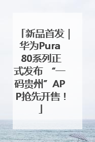 新品首发｜华为Pura 80系列正式发布 “一码贵州”APP抢先开售！