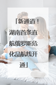 新通道！湖南首条直航俄罗斯危化品航线开通