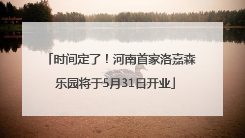 时间定了！河南首家洛嘉森乐园将于5月31日开业