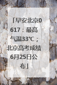 早安北京0617：最高气温33℃；北京高考成绩6月25日公布
