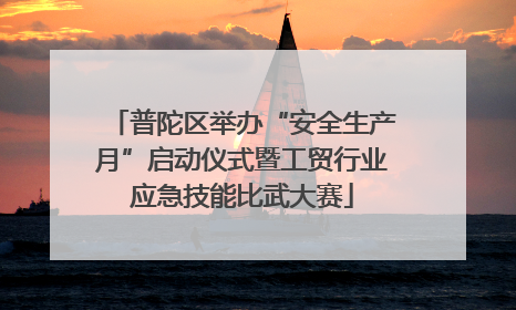 普陀区举办“安全生产月”启动仪式暨工贸行业应急技能比武大赛