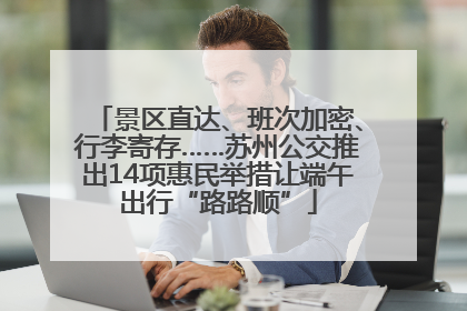 景区直达、班次加密、行李寄存……苏州公交推出14项惠民举措让端午出行“路路顺”