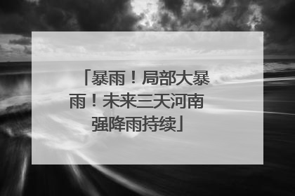 暴雨！局部大暴雨！未来三天河南强降雨持续