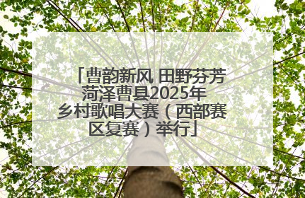 曹韵新风 田野芬芳 菏泽曹县2025年乡村歌唱大赛（西部赛区复赛）举行