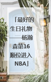最好的生日礼物——杨瀚森第16顺位进入NBA