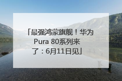 最强鸿蒙旗舰！华为Pura 80系列来了：6月11日见