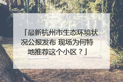 最新杭州市生态环境状况公报发布 现场为何特地推荐这个小区？
