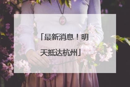 最新消息！明天抵达杭州