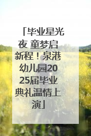 毕业星光夜 童梦启新程！泉港幼儿园2025届毕业典礼温情上演