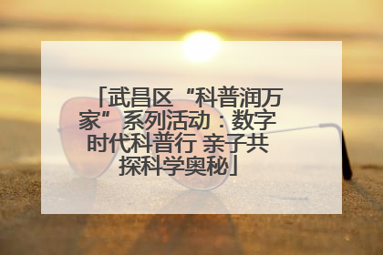 武昌区“科普润万家”系列活动：数字时代科普行 亲子共探科学奥秘