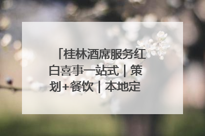 桂林酒席服务红白喜事一站式｜策划+餐饮｜本地定制桂林本地团队