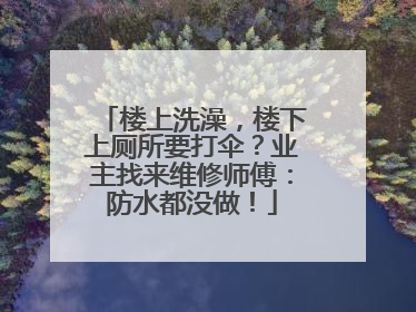 楼上洗澡，楼下上厕所要打伞？业主找来维修师傅：防水都没做！