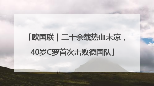 欧国联｜二十余载热血未凉，40岁C罗首次击败德国队