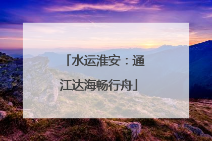 水运淮安：通江达海畅行舟