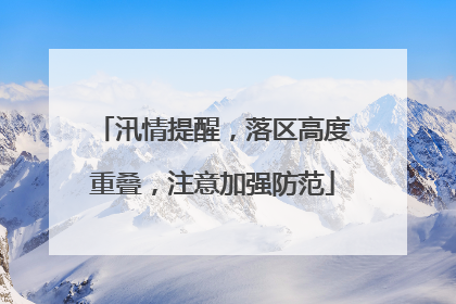汛情提醒，落区高度重叠，注意加强防范