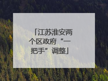 江苏淮安两个区政府“一把手”调整