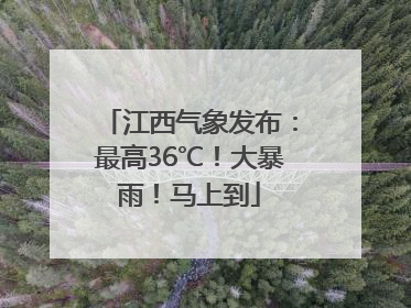江西气象发布：最高36℃！大暴雨！马上到