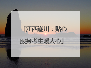 江西遂川：贴心服务考生暖人心