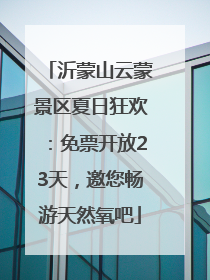 沂蒙山云蒙景区夏日狂欢：免票开放23天，邀您畅游天然氧吧