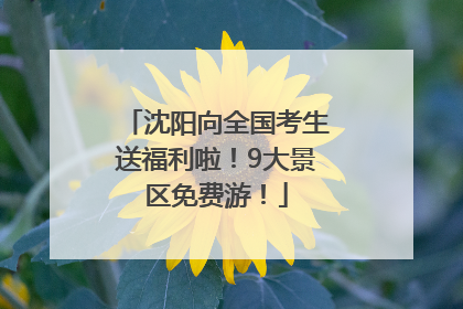 沈阳向全国考生送福利啦！9大景区免费游！