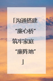 沟通搭建“廉心桥” 筑牢家庭“廉阵地”
