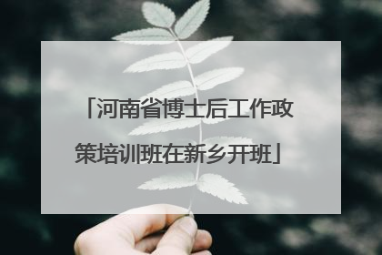 河南省博士后工作政策培训班在新乡开班