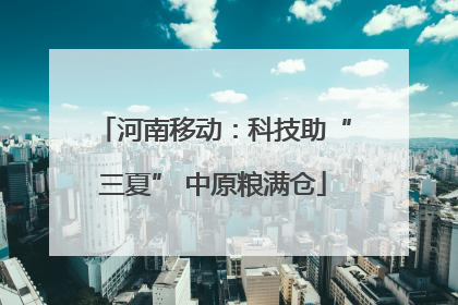 河南移动：科技助“三夏” 中原粮满仓